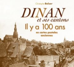 Dinan et ses cantons. Il y a 100 ans en cartes postales anciennes - Belser Christophe