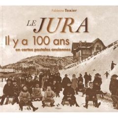 Le Jura. Il y a 100 ans en cartes postales anciennes - Texier Fabienne