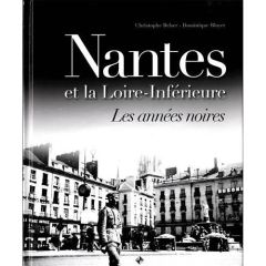 Nantes et la Loire-Inférieure. Les années noires - Belser Christophe - Bloyet Dominique