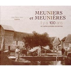 Meuniers et meunières. Il y a 100 ans en cartes postales - Azéma Jean-Pierre Henri