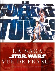 La guerre des étoiles. La saga Star Wars vue de France - Bardet Antoine - Faucourt Stéphane - Wybon Jérôme