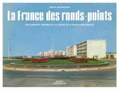 La France des ronds-points. Meilleurs souvenirs des Trente glorieuses. Collection Jean-Marie Donat - Donat Jean-Marie - Lachat Rodolphe - Alonzo Eric