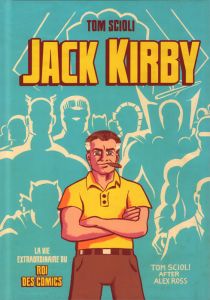 Jack Kirby. La vie extraordinaire du roi des comics - Scioli Tom - Lainé Jean-Marc
