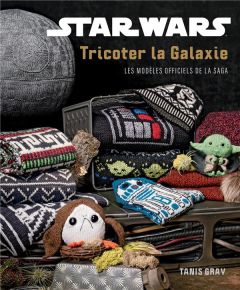 Star Wars, tricoter la galaxie. Les modèles officiels de la saga - Gray Tanis - Billaut Delphine - Chartier Tyler