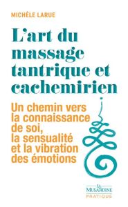 L'art du massage tantrique et cachemirien. Un chemin vers la connaissance de soi, la sensualité et l - Larue Michèle