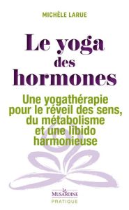 Le yoga des hormones. Une yogathérapie pour le réveil des sens, du métabolisme et une libido harmoni - Larue Michèle