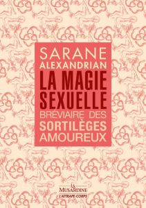 La magie sexuelle. Bréviaire des sortilèges amoureux - Alexandrian Sarane