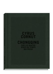 Chongqing. Sur les quatre rives du temps qui passe - Cornut Cyrus - Hugues Sylvie - Knight Anna