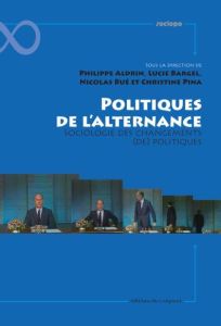 Politiques de l'alternance. Sociologie des changements (de) politiques - Aldrin Philippe - Bargel Lucie - Bué Nicolas - Pin