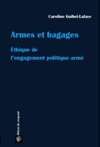Armes et bagages. Ethique de l'engagement politique armé - Guibet Lafaye Caroline
