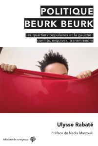 Politique Beurk Beurk. Gauche et quartiers populaires : conflits, esquives, transmissions - Rabaté Ulysse - Marzouki Nadia