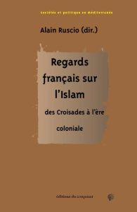 Regards français sur l'Islam, des Croisades à l'ère coloniale - Ruscio Alain - Bilici Faruk - Chalaye Gérard - Cha