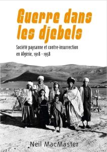 Guerre dans les djebels. Société paysanne et contre-insurrection en Algérie, 1918-1958 - MacMaster Neil - Kadri Aïssa