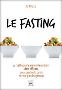 Le fasting. La méthode de jeûne intermittent ultra efficace pour perdre du poids et vivre plus longt - Rives JB