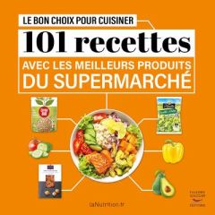 Le bon choix pour cuisiner 101 recettes avec les meilleurs produits du supermarché - LANUTRITION.FR