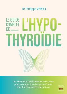 Thyroide, les solutions naturelles. L'alimentation, les plantes, les suppléments nutritionnels pour - Veroli Philippe