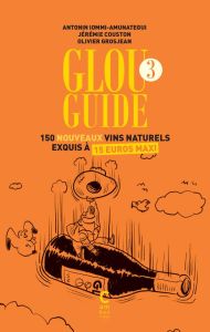 Glou Guide 3. 150 nouveaux vins naturels exquis à 15 euros maxi - Iommi-Amunategui Antonin - Couston Jérémie - Grosj