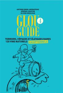 Glou guide 4. Terroirs, cépages et élevages rares - 120 vins naturels exceptionnels - Iommi-Amunategui Antonin - Couston Jérémie - Grosj