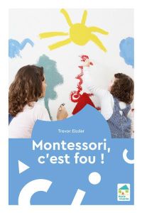 Montessori, c'est fou - Eissler Trevor - Toinet Vanessa - Dorance Sylvia