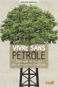 Vivre sans pétrole. Plaidoyer en faveur des ressources végétales - Bernard Bertrand - Fourié Yannick