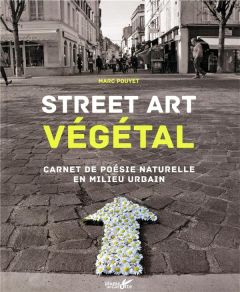 Street art végétal. Carnet de poésie naturelle en milieu urbain - Pouyet Marc - Lisak Frédéric