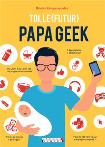 Toi, le (futur) papa geek. Edition revue et augmentée - Kalogeropoulos Nicolas