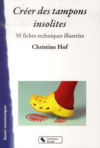Créer des tampons insolites. 50 fiches techniques illustrées - Hof Christine