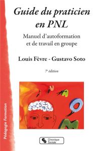 Guide du praticien en PNL. Manuel d'autoformation et de travail en groupe, 7e édition - Fèvre Louis - Soto Gustavo