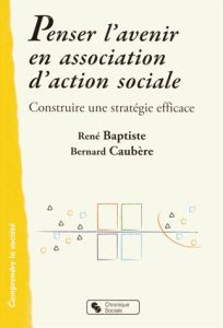 Penser l'avenir en association d'action sociale. Construire une stratégie efficace - Baptiste René - Caubère Bernard