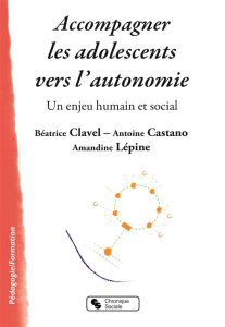 Accompagner les adolescents vers l'autonomie. Un enjeu humain et social - Clavel Béatrice - Castano Antoine - Lépine Amandin