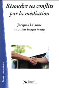 Résoudre des conflits par la médiation - Lalanne Jacques - Roberge Jean-Francois