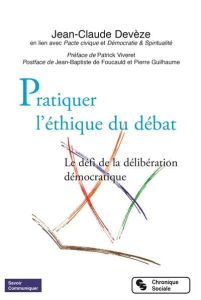 Pratiquer l'éthique du débat. Le défi de la délibération démocratique - Devèze Jean-Claude - Viveret Patrick - Foucauld Je