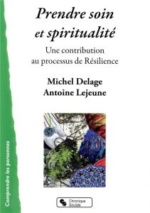 Prendre soin et spiritualité. Une contribution au processus de résilience - Delage Michel - Lejeune Antoine