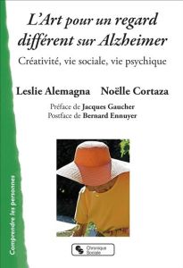 L'art pour un regard différent sur Alzheimer. Créativité, vie sociale, vie psychique - Alemagna Leslie - Cortaza Noëlle - Gaucher Jacques