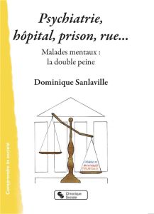 Psychiatrie, hôpital, prison, rue... Malades mentaux : la double peine - Sanlaville Dominique