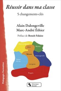 Réussir dans ma classe. 5 changements-clés - Dalongeville Alain - Ethier Marc-André - Falaize B