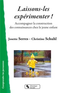 Laissons-les expérimenter ! Accompagner la construction des connaissances chez le jeune enfant - Serres Josette - Schuhl Christine