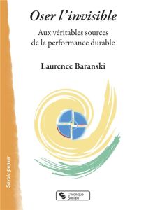 Oser l'invisible. Aux véritables sources de la performance durable - Baranski Laurence
