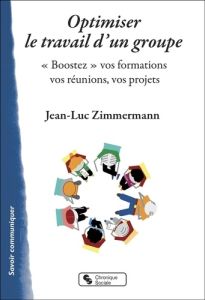 Optimiser le travail d'un groupe. "Boostez" vos formations, vos réunions, vos projets - Zimmermann Jean-Luc