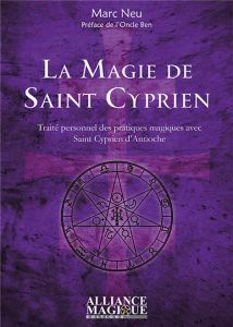 La magie de saint Cyprien. Traité personnel des pratiques magiques avec saint Cyprien d'Antioche - Neu Marc