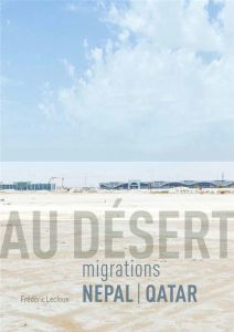 Au désert - Migrations Népal Qatar - Lecloux Frédéric - Sapkota Ashmita
