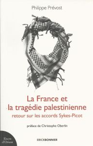 La France et la tragédie palestinienne. Retour sur les accords Sykes-Picot - Prévost Philippe - Oberlin Christophe
