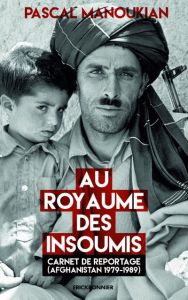 Au royaume des insoumis. Carnet de reportage (Afghanistan 1979-1989) - Manoukian Pascal