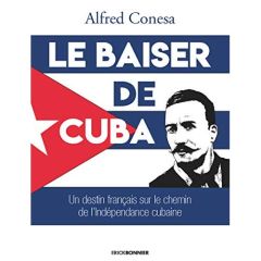 Le baiser de Cuba. Un destin français sur le chemin de l'indépendance de l'île - Conesa Alfred - Lopez Rodriguez Omar