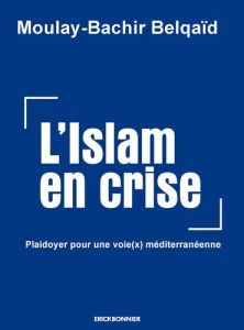 L'islam en crise. plaidoyer pour une voie(x) meditérranéenne - Belqaïd Moulay-Bachir