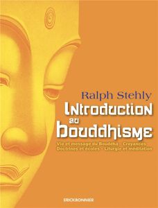 Introduction au bouddhisme. Vie et message du Bouddha - Croyances - Doctrine et écoles - Liturgie et - Stehly Ralph