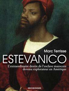 Estevanico. L'extraordinaire destin de l'esclave marocain devenu explorateur en Amérique - Terrisse Marc