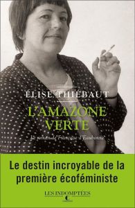 L'amazone verte. Le roman de Françoise d'Eaubonne - Thiébaut Elise