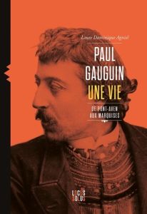Paul Gauguin. Une vie, de Pont-Aven aux Marquises - Agniel Laure Dominique