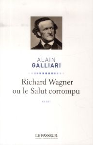 Richard Wagner ou le Salut corrompu - Galliari Alain